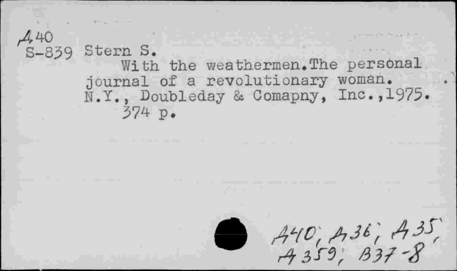 ﻿,440
S-839 Stern. S.
With the weathermen.The personal journal of a revolutionary woman. N.Y., Doubleday & Comapny, Inc.,1975« 374 p.